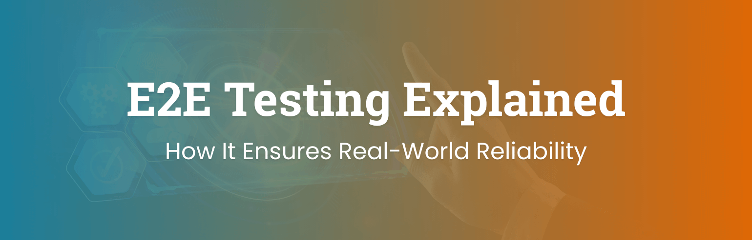 E2E Testing Explained: How It Ensures Real-World Reliability